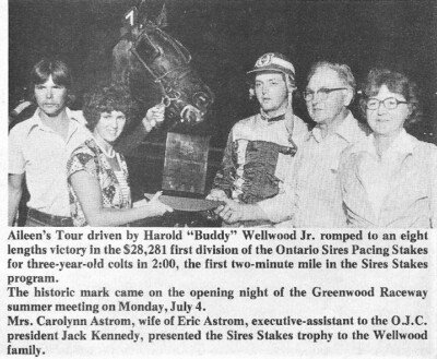 It took four years of OSS action before two-minute speed was achieved. In 1977, the three-year-old pacer Aileens Tour, owned by Harold Wellwood Sr. of Stratford Ont., and driven by his 22-year-old son Harold Jr. “Buddy “ became the first horse to record a mile in 2:00 or less when he achieved that milestone at Greenwood Raceway in Toronto on Monday July 4 ,1977. Time of the record-setting mile was 2:00 flat. He would go on to lower that mark later in the season. In 1977, Aileens Tour won 11 OSS events including 10 in a row and 11 out of 12. He set or equalled five track records, including Sudbury, Leamington, Barrie and Windsor. In all, he had 16 wins at age three.